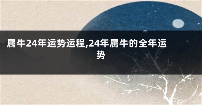 属牛24年运势运程,24年属牛的全年运势