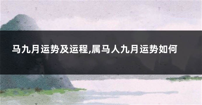 马九月运势及运程,属马人九月运势如何