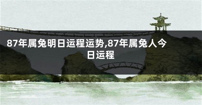 87年属兔明日运程运势,87年属兔人今日运程