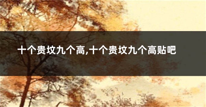 十个贵坟九个高,十个贵坟九个高贴吧