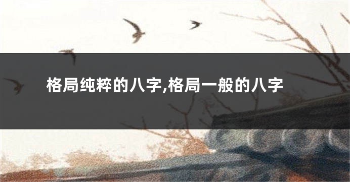 格局纯粹的八字,格局一般的八字