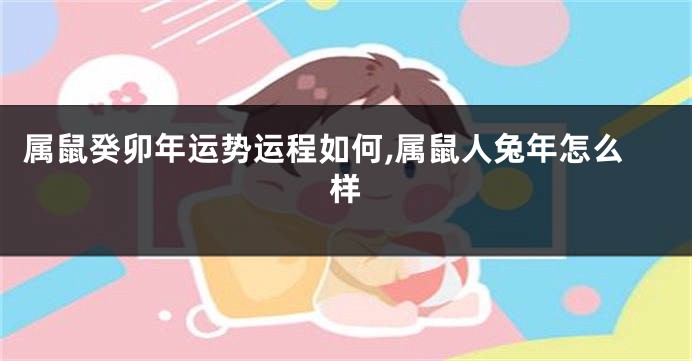 属鼠癸卯年运势运程如何,属鼠人兔年怎么样