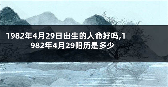 1982年4月29日出生的人命好吗,1982年4月29阳历是多少