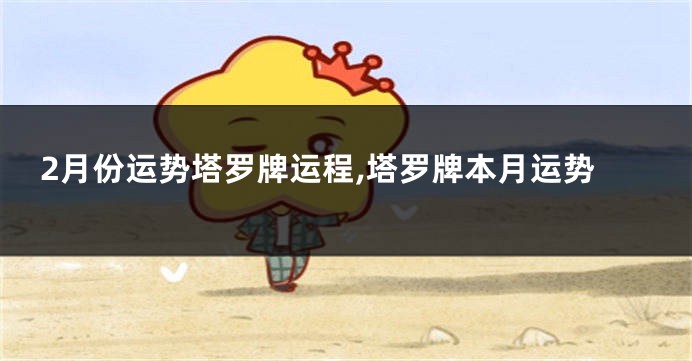 2月份运势塔罗牌运程,塔罗牌本月运势