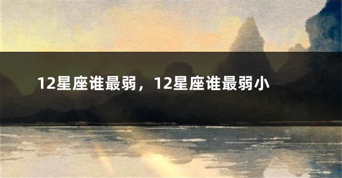 12星座谁最弱，12星座谁最弱小