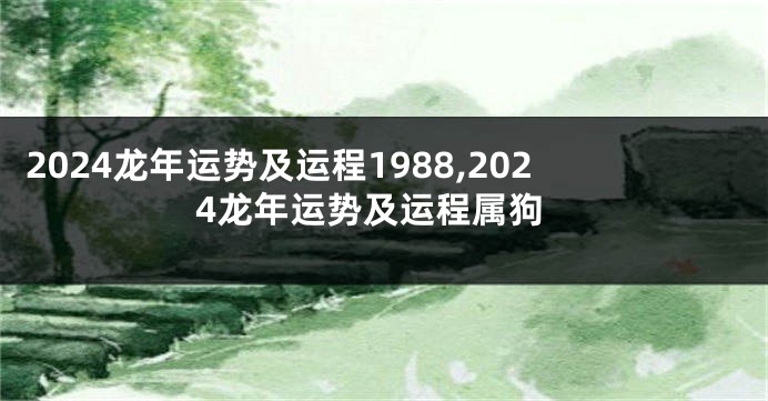 2024龙年运势及运程1988,2024龙年运势及运程属狗