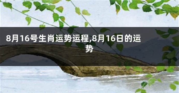 8月16号生肖运势运程,8月16日的运势