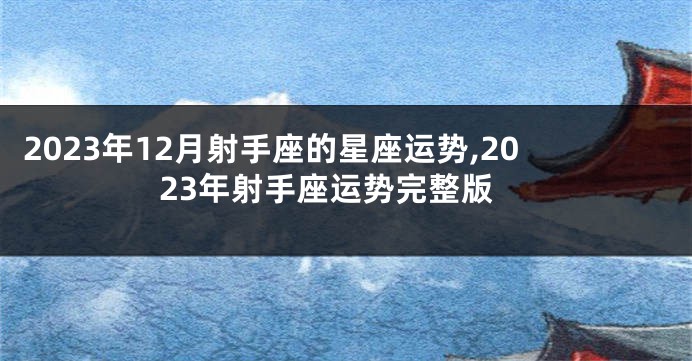 2023年12月射手座的星座运势,2023年射手座运势完整版