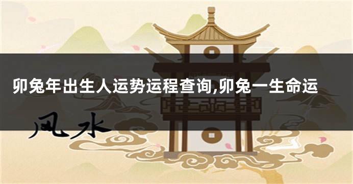 卯兔年出生人运势运程查询,卯兔一生命运