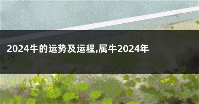 2024牛的运势及运程,属牛2024年