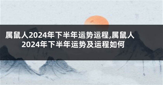 属鼠人2024年下半年运势运程,属鼠人2024年下半年运势及运程如何