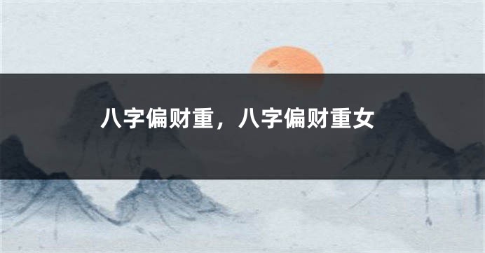 八字偏财重，八字偏财重女