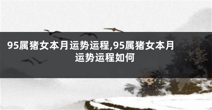 95属猪女本月运势运程,95属猪女本月运势运程如何