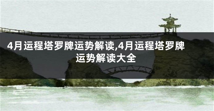 4月运程塔罗牌运势解读,4月运程塔罗牌运势解读大全
