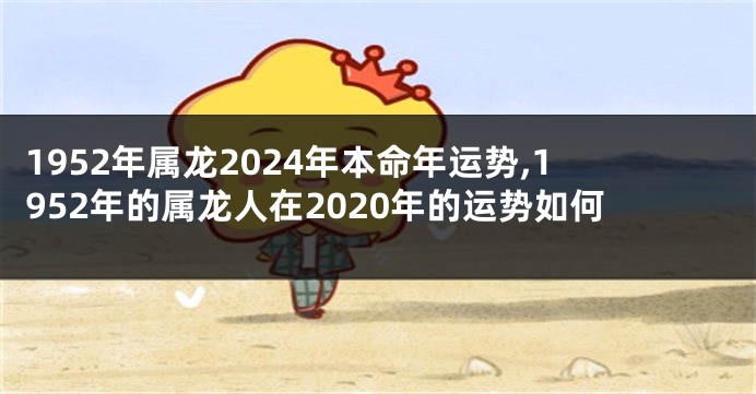 1952年属龙2024年本命年运势,1952年的属龙人在2020年的运势如何
