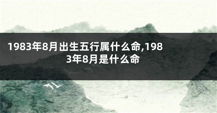 1983年8月出生五行属什么命,1983年8月是什么命
