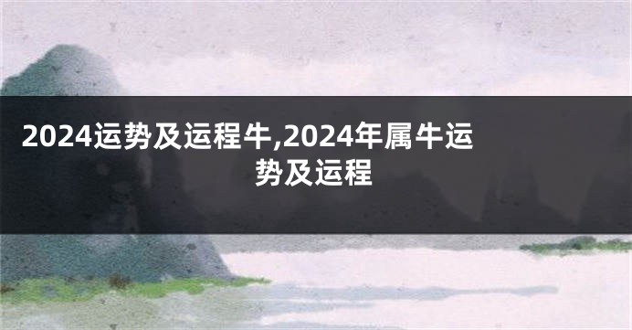 2024运势及运程牛,2024年属牛运势及运程