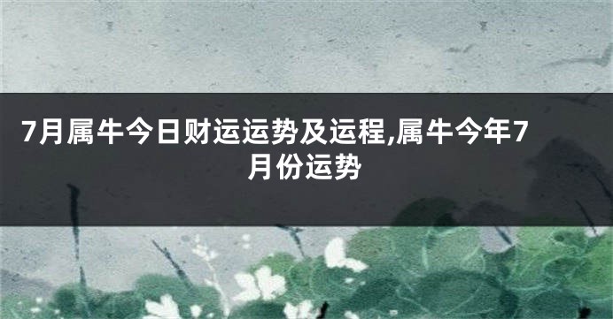 7月属牛今日财运运势及运程,属牛今年7月份运势