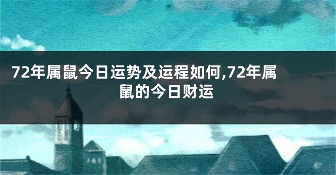 72年属鼠今日运势及运程如何,72年属鼠的今日财运