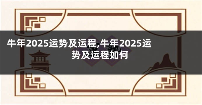 牛年2025运势及运程,牛年2025运势及运程如何