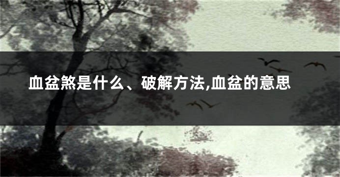 血盆煞是什么、破解方法,血盆的意思