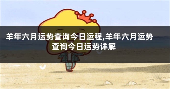 羊年六月运势查询今日运程,羊年六月运势查询今日运势详解