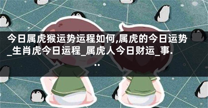 今日属虎猴运势运程如何,属虎的今日运势_生肖虎今日运程_属虎人今日财运_事...