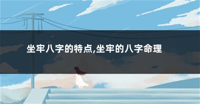 坐牢八字的特点,坐牢的八字命理