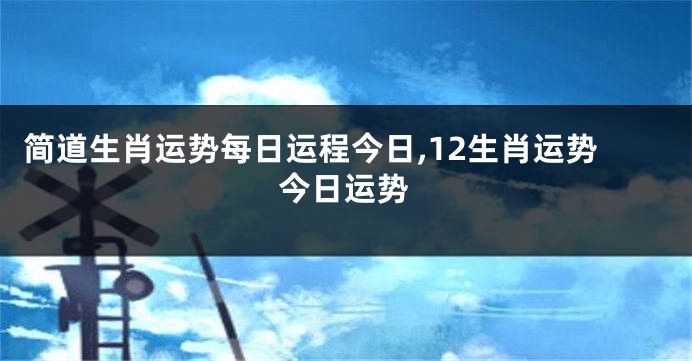 简道生肖运势每日运程今日,12生肖运势今日运势