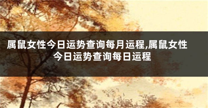 属鼠女性今日运势查询每月运程,属鼠女性今日运势查询每日运程