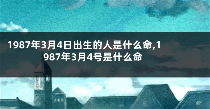 1987年3月4日出生的人是什么命,1987年3月4号是什么命