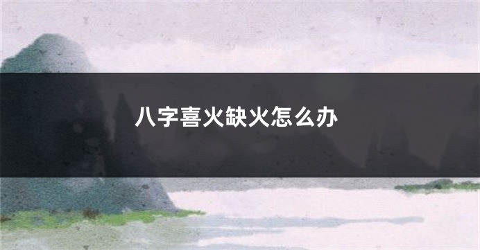 八字喜火缺火怎么办