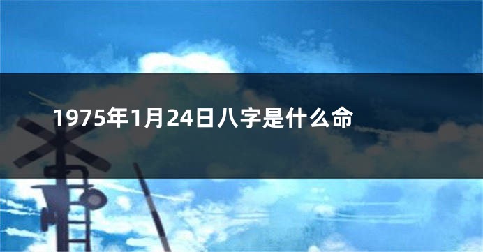1975年1月24日八字是什么命
