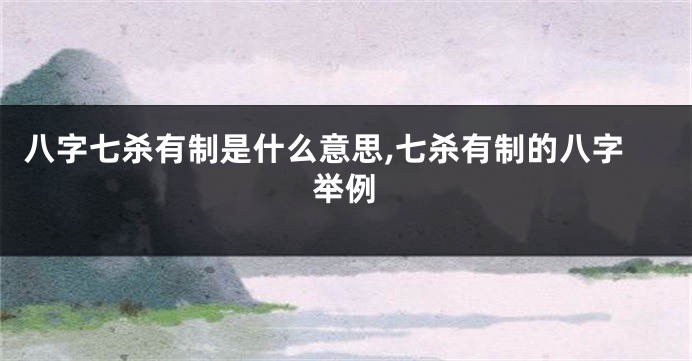 八字七杀有制是什么意思,七杀有制的八字举例