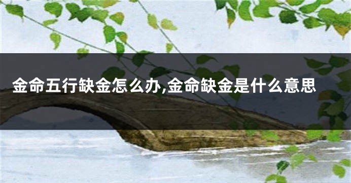 金命五行缺金怎么办,金命缺金是什么意思