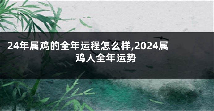 24年属鸡的全年运程怎么样,2024属鸡人全年运势