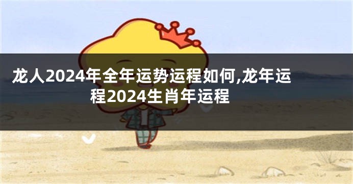 龙人2024年全年运势运程如何,龙年运程2024生肖年运程