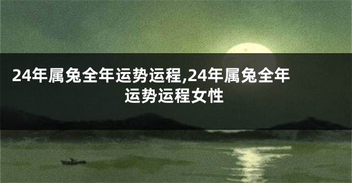 24年属兔全年运势运程,24年属兔全年运势运程女性