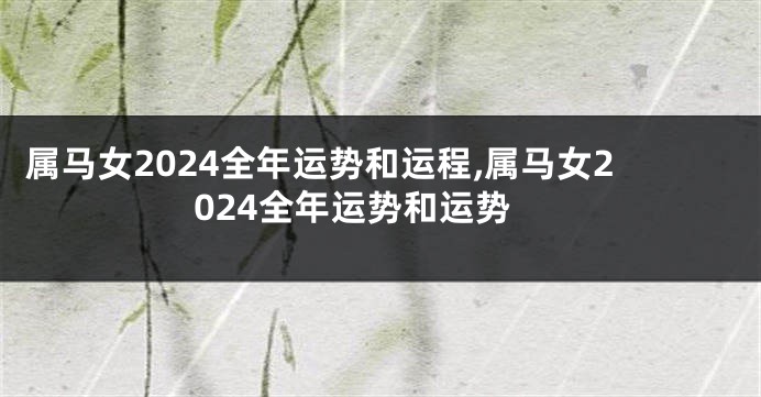 属马女2024全年运势和运程,属马女2024全年运势和运势
