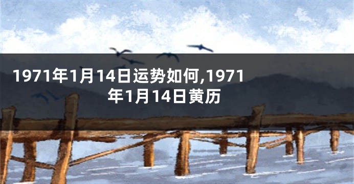1971年1月14日运势如何,1971年1月14日黄历