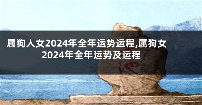 属狗人女2024年全年运势运程,属狗女2024年全年运势及运程