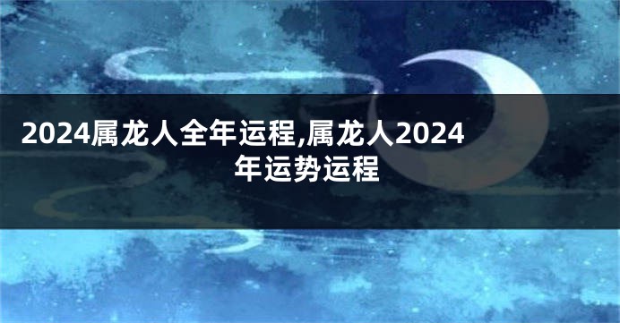 2024属龙人全年运程,属龙人2024年运势运程