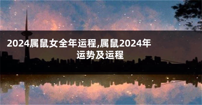 2024属鼠女全年运程,属鼠2024年运势及运程