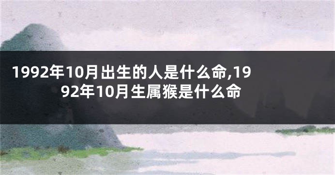 1992年10月出生的人是什么命,1992年10月生属猴是什么命