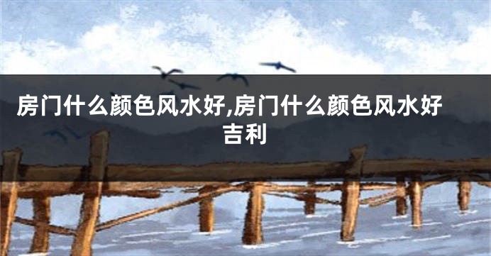 房门什么颜色风水好,房门什么颜色风水好吉利