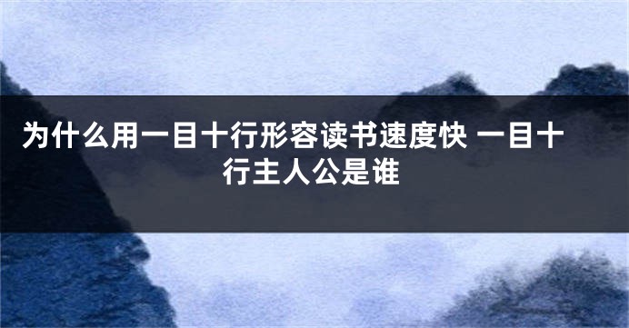 为什么用一目十行形容读书速度快 一目十行主人公是谁