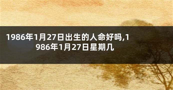 1986年1月27日出生的人命好吗,1986年1月27日星期几