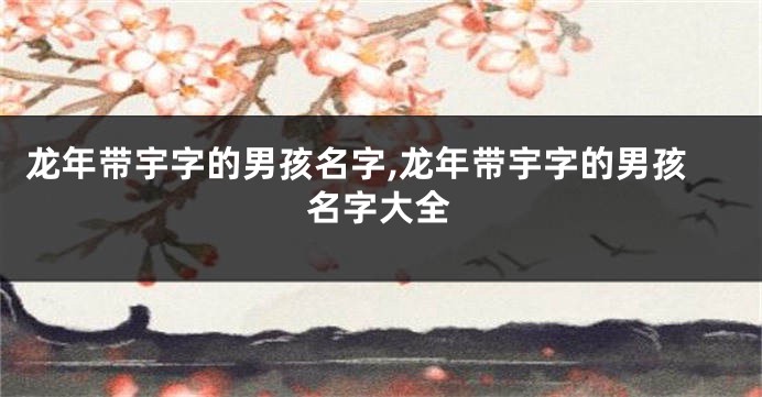 龙年带宇字的男孩名字,龙年带宇字的男孩名字大全