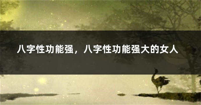 八字性功能强，八字性功能强大的女人