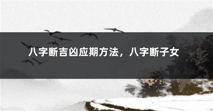 八字断吉凶应期方法，八字断子女